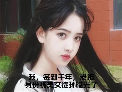 （我，签到千年，老祖身份被美女徒孙曝光了）全文免费阅读无弹窗（我，签到千年，老祖身份被美女徒孙曝光了）龙景宸已完结全集大结局