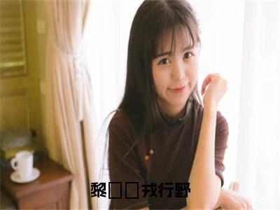 黎婠婠戎行野小说完整版阅读-小说黎婠婠戎行野全文免费阅读