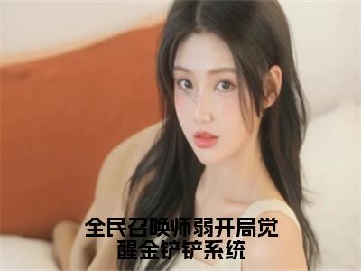 全民召唤师弱开局觉醒金铲铲系统小说全文（李遥）精选免费小说_全民召唤师弱开局觉醒金铲铲系统小说全文最新章节列表