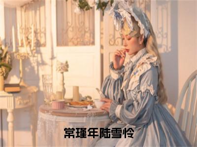 主角是常瑾年陆雪怜的小说-常瑾年陆雪怜全文无弹窗免费阅读