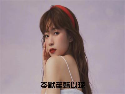 岑默笙韩以琛全文小说（岑默笙韩以琛）-完整版小说岑默笙韩以琛（岑默笙韩以琛）热文免费阅读