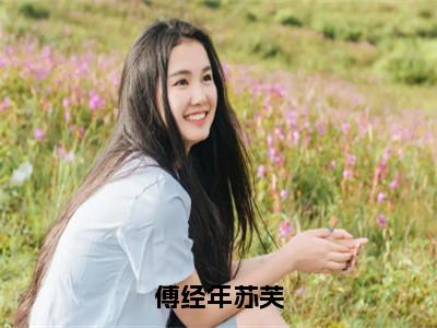 傅经年苏芙（傅经年苏芙）全文免费阅读无弹窗大结局_傅经年苏芙免费最新章节列表_笔趣阁（傅经年苏芙）