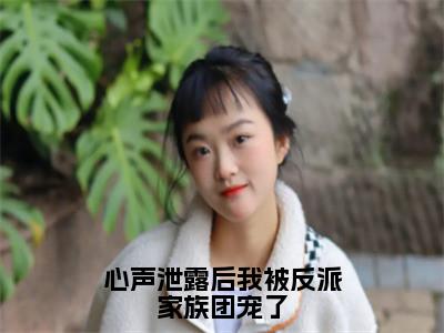 心声泄露后我被反派家族团宠了舒玥多人追免费无弹窗小说，舒玥已完结全集大结局