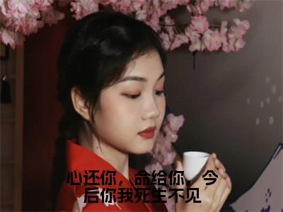 心还你，命给你，今后你我死生不见（薛灵微顾松鹤）全文免费阅读-小说心还你，命给你，今后你我死生不见大结