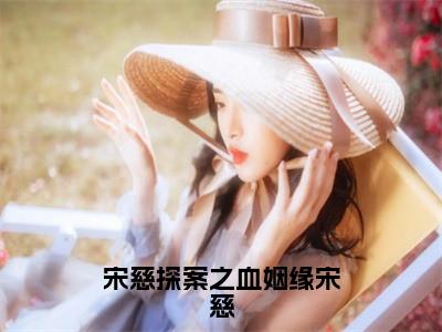 宋慈探案之血姻缘宋慈美文欣赏完整版，宋慈精彩章节在线阅读