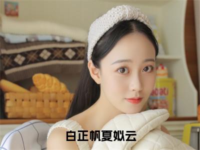 小说白正帆夏姒云在线阅读-正版小说《夏姒云白正帆》白正帆夏姒云全文阅读