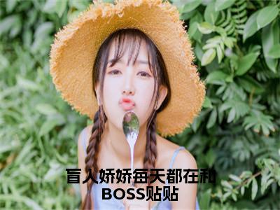 免费+后续盲人娇娇每天都在和BOSS贴贴（姜栩）快手热推小说主角盲人娇娇每天都在和BOSS贴贴完整版在线阅读