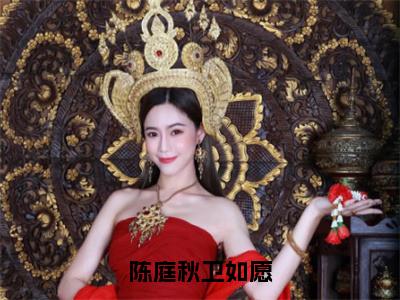 卫如愿陈庭秋（陈庭秋卫如愿）全文免费阅读无弹窗大结局_卫如愿陈庭秋全文免费阅读