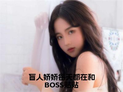 盲人娇娇每天都在和BOSS贴贴全文免费阅读无弹窗大结局_（姜栩）盲人娇娇每天都在和BOSS贴贴小说免费阅读完整版全文大结局