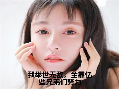 余修小说全文免费阅读-我举世无敌，全靠亿些兄弟们努力在线阅读的小说完整版