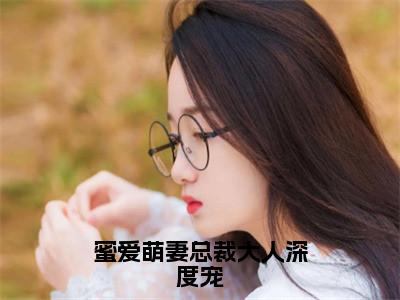 陆景深叶久久（蜜爱萌妻总裁大人深度宠）在哪里可以免费看-蜜爱萌妻总裁大人深度宠（陆景深叶久久）小说全章节免费阅读