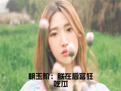 朝玉阶：朕在后宫狂吃瓜（周尧）全文免费阅读_周尧（朝玉阶：朕在后宫狂吃瓜）最新章节列表笔趣阁