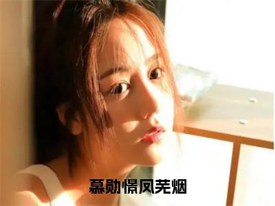 慕勋憬凤芜烟（凤芜烟慕勋憬）全文免费阅读无弹窗大结局_凤芜烟慕勋憬小说最新章节列表_笔趣阁