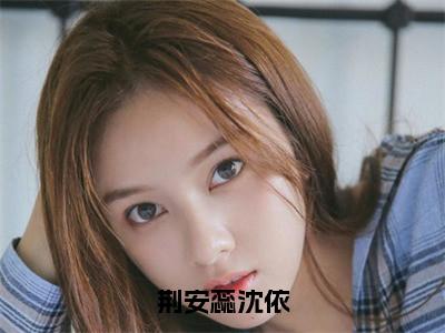 荆安蕊沈依（荆安蕊沈依）全文免费阅读无弹窗大结局_荆安蕊沈依:荆安蕊沈依最新章节列表_笔趣阁