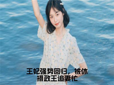 王妃强势回归，被休摄政王追妻忙（南宫铭轩欧阳妙灵）全文免费阅读无弹窗大结局_（王妃强势回归，被休摄政王追妻忙免费阅读）南宫铭轩欧阳妙灵无弹窗最新章节列表